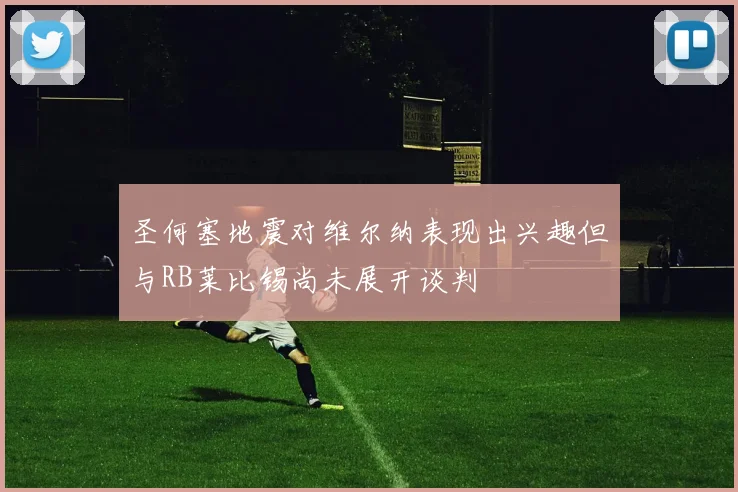 圣何塞地震对维尔纳表现出兴趣但与RB莱比锡尚未展开谈判