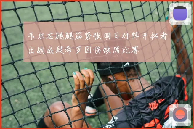 韦尔右腿腿筋紧张明日对阵开拓者出战成疑希罗因伤缺席比赛