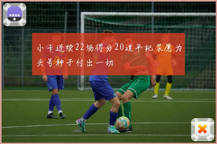 小卡连续22场得分20追平纪录愿为头号种子付出一切