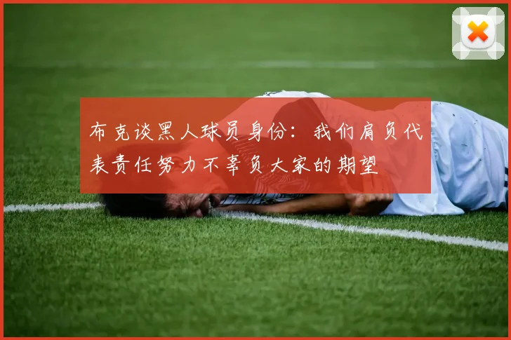 布克谈黑人球员身份：我们肩负代表责任努力不辜负大家的期望