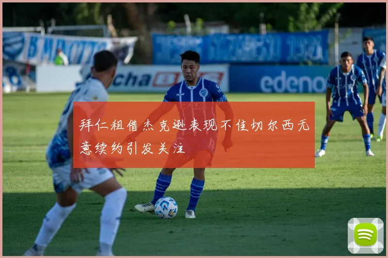 拜仁租借杰克逊表现不佳切尔西无意续约引发关注