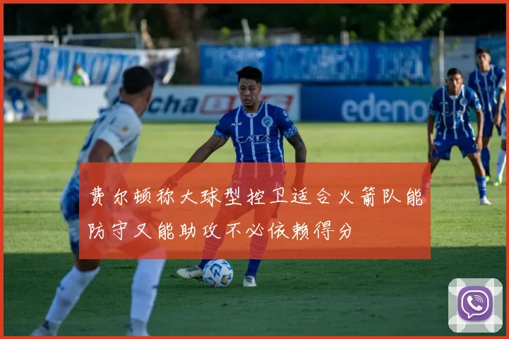 费尔顿称大球型控卫适合火箭队能防守又能助攻不必依赖得分