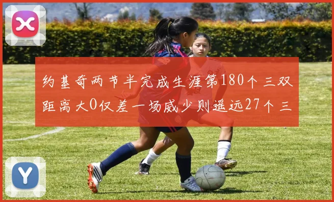 约基奇两节半完成生涯第180个三双距离大O仅差一场威少则遥远27个三双