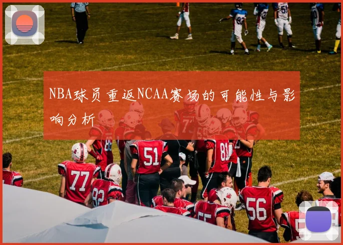 NBA球员重返NCAA赛场的可能性与影响分析