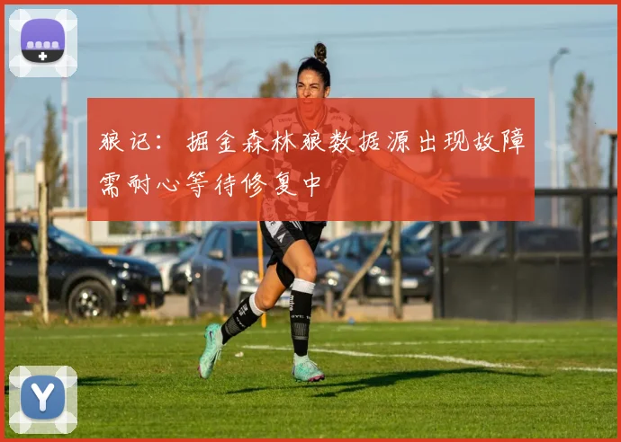狼记：掘金森林狼数据源出现故障需耐心等待修复中