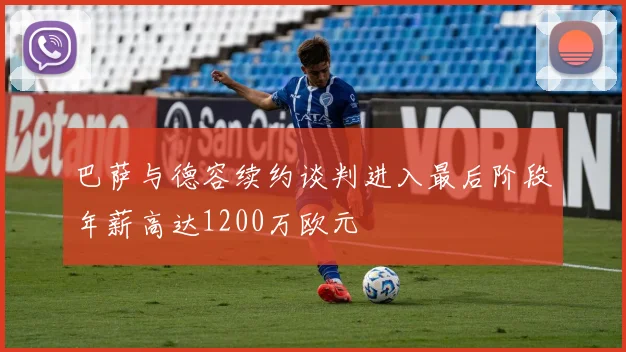 巴萨与德容续约谈判进入最后阶段年薪高达1200万欧元