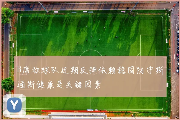B席称球队近期反弹依赖稳固防守斯通斯健康是关键因素