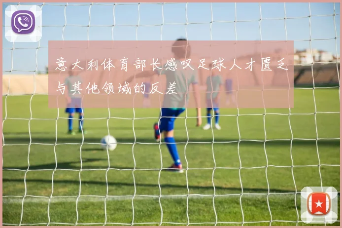 意大利体育部长感叹足球人才匮乏与其他领域的反差