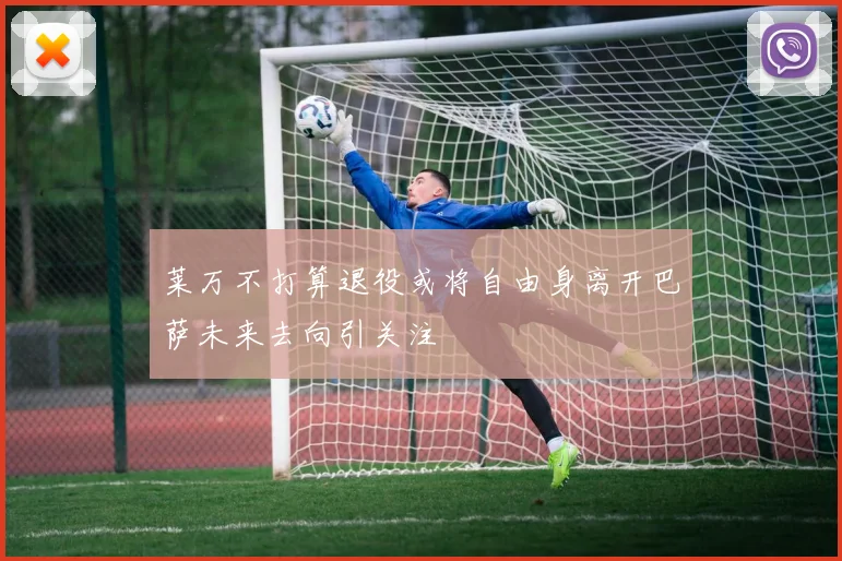 莱万不打算退役或将自由身离开巴萨未来去向引关注