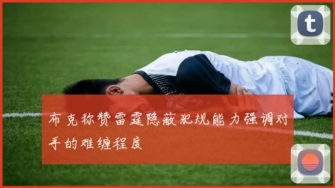 布克称赞雷霆隐蔽犯规能力强调对手的难缠程度
